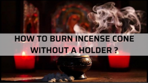 How To Burn Incense Cone Without A Holder ?